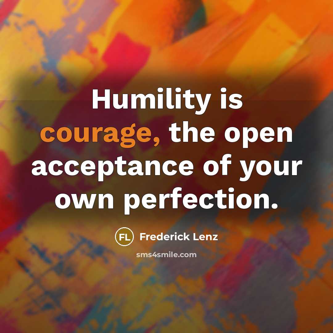 “Humility is courage, the open acceptance of your own perfection.” quote by Frederick Lenz