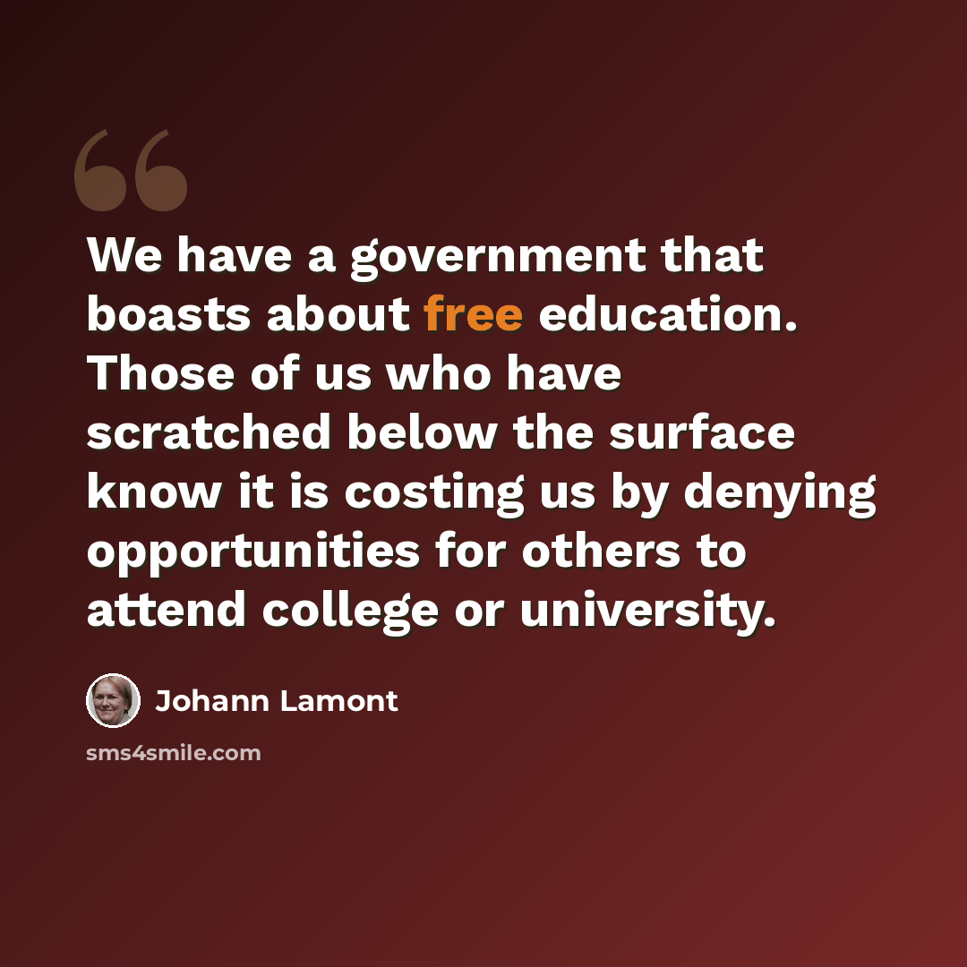 “We have a government that boasts about free education. Those of us who have scratched below the surface know it is costing us by denying opportunities for others to attend college or university.” quote by Johann Lamont