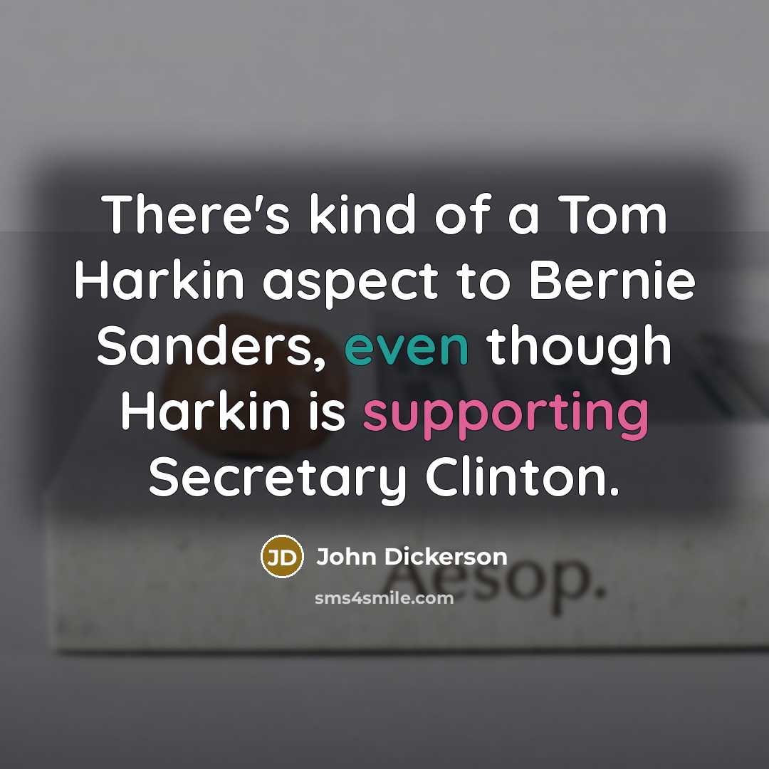 “There's kind of a Tom Harkin aspect to Bernie Sanders, even though Harkin is supporting Secretary Clinton.” quote by John Dickerson