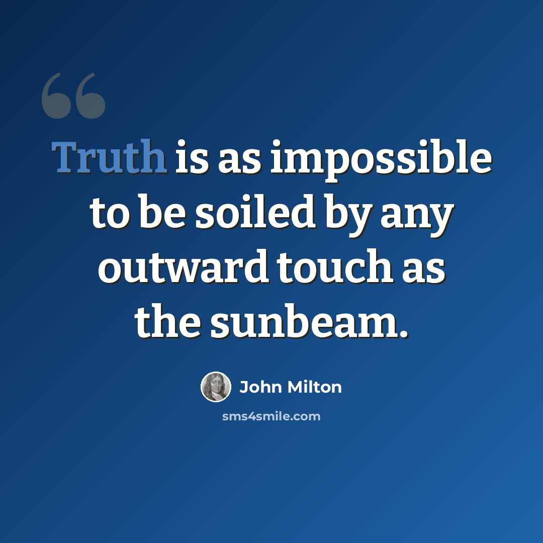 “Truth is as impossible to be soiled by any outward touch as the sunbeam.” quote by John Milton