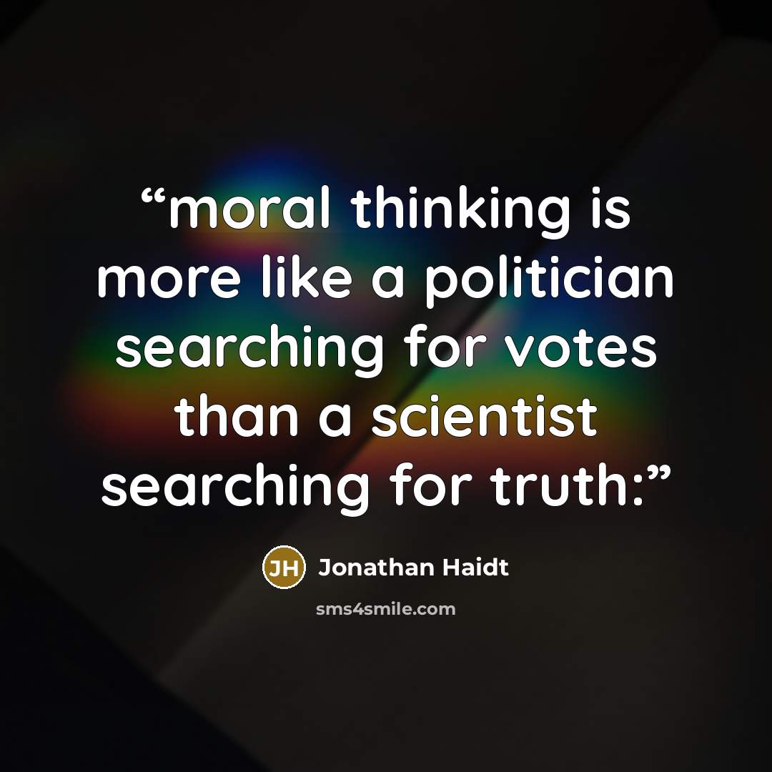 “moral thinking is more like a politician searching for votes than a scientist searching for truth:” quote by Jonathan Haidt