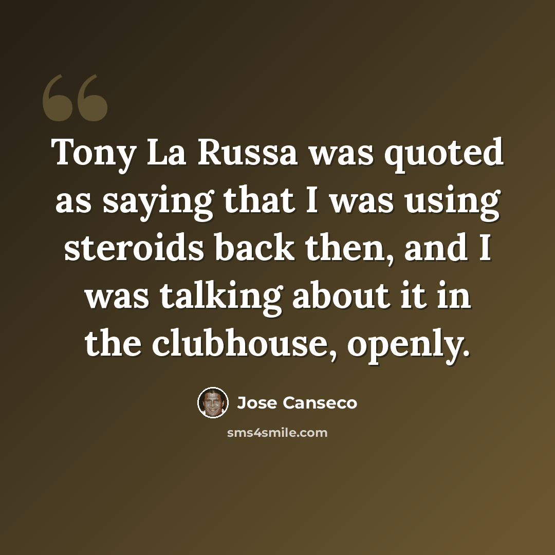 “Tony La Russa was quoted as saying that I was using steroids back then, and I was talking about it in the clubhouse, openly.” quote by Jose Canseco