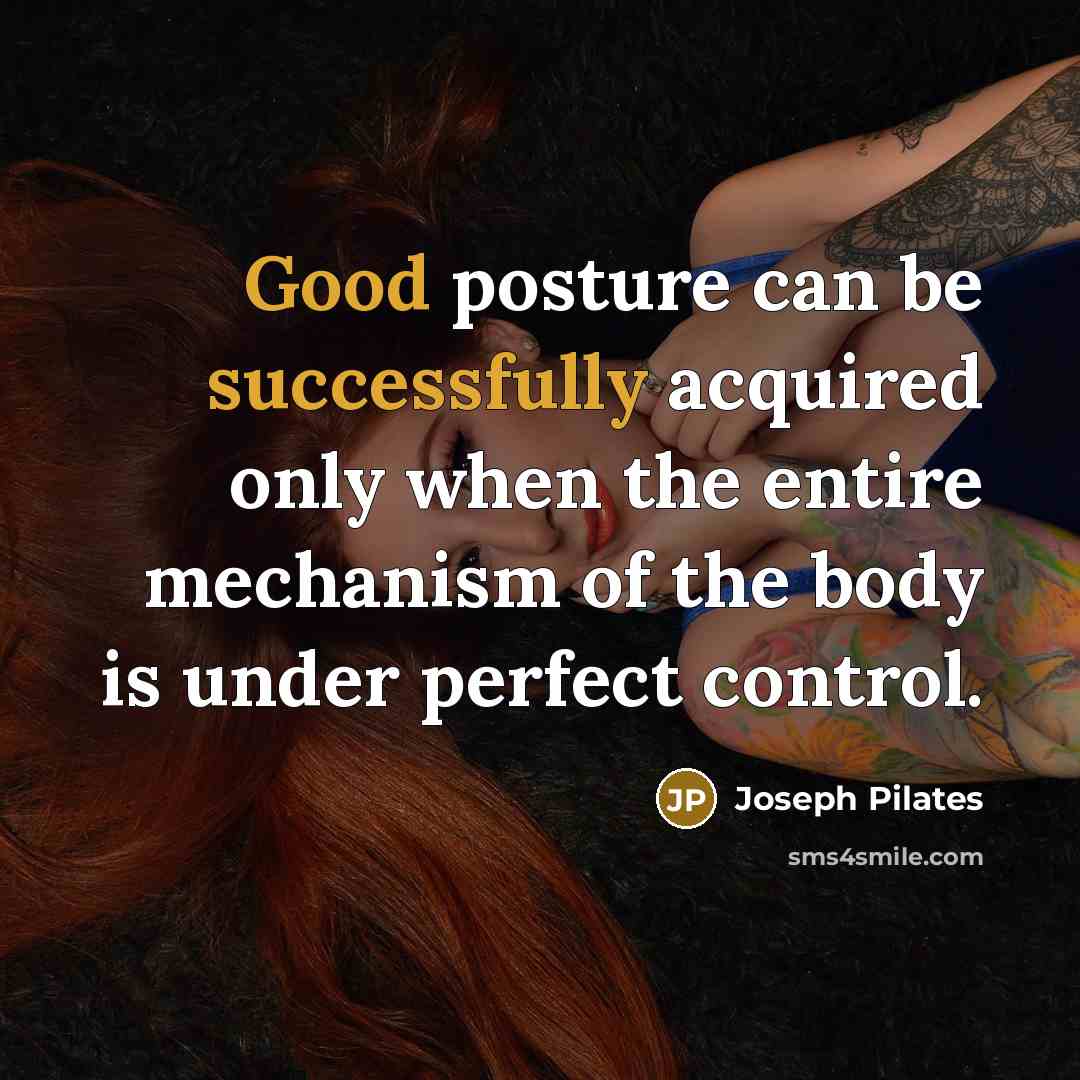 “Good posture can be successfully acquired only when the entire mechanism of the body is under perfect control.” quote by Joseph Pilates
