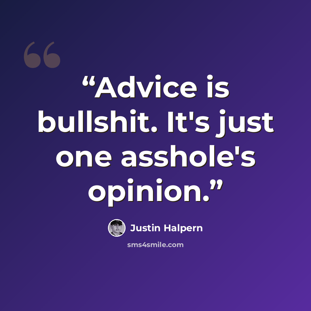 “Advice is bullshit. It's just one asshole's opinion.” quote by Justin Halpern