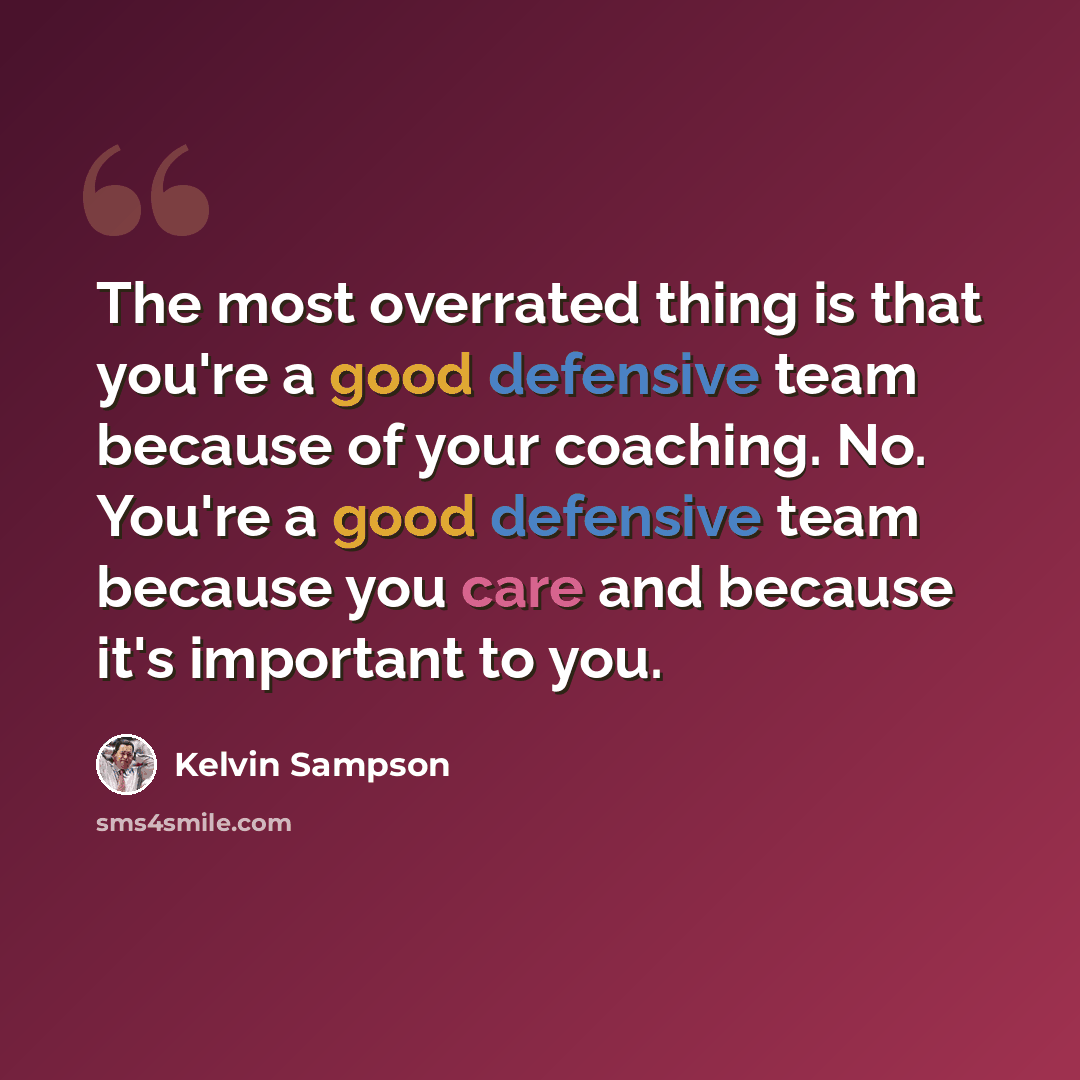 “The most overrated thing is that you're a good defensive team because of your coaching. No. You're a good defensive team because you care and because it's important to you.” quote by Kelvin Sampson