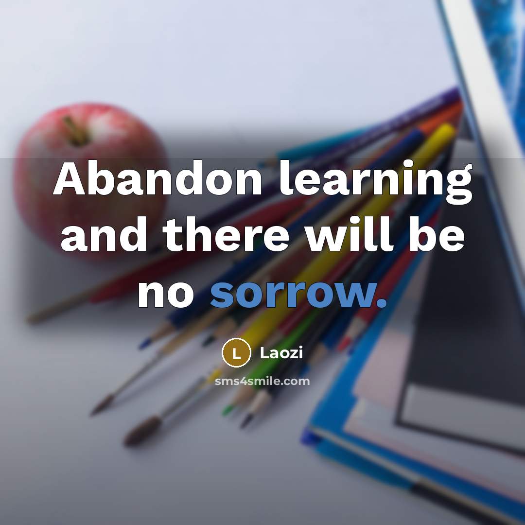 “Abandon learning and there will be no sorrow.” quote by Laozi