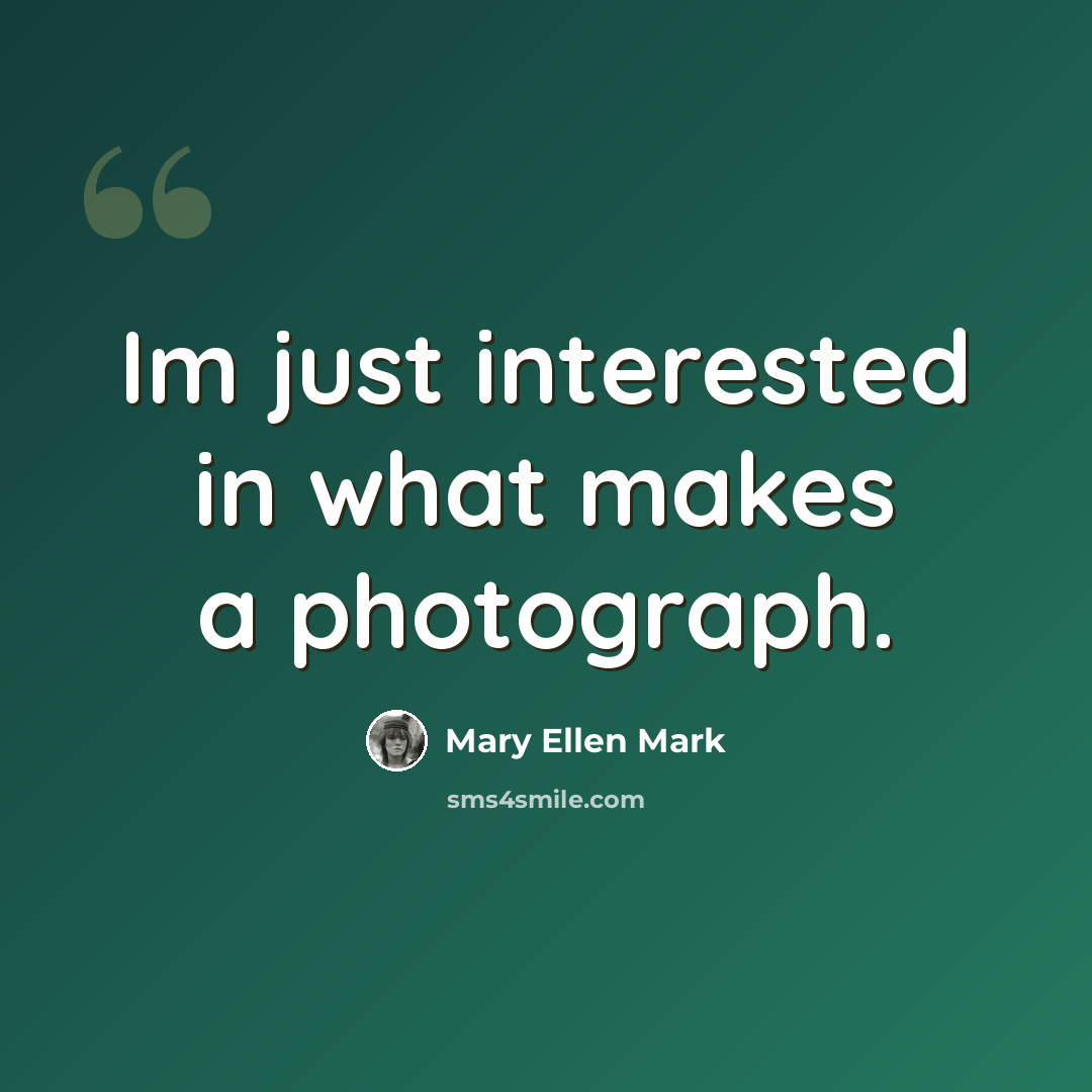 “Im just interested in what makes a photograph.” quote by Mary Ellen Mark