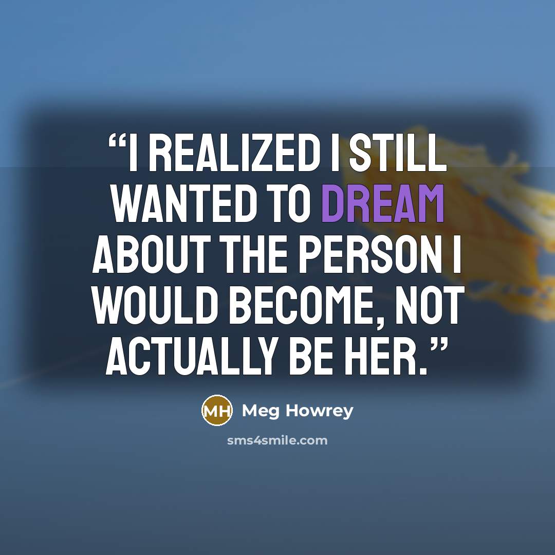 “I realized I still wanted to dream about the person I would become, not actually be her.” quote by Meg Howrey