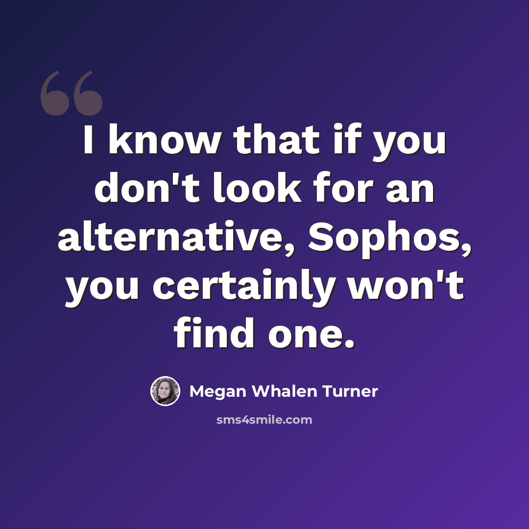 “I know that if you don't look for an alternative, Sophos, you certainly won't find one.” quote by Megan Whalen Turner
