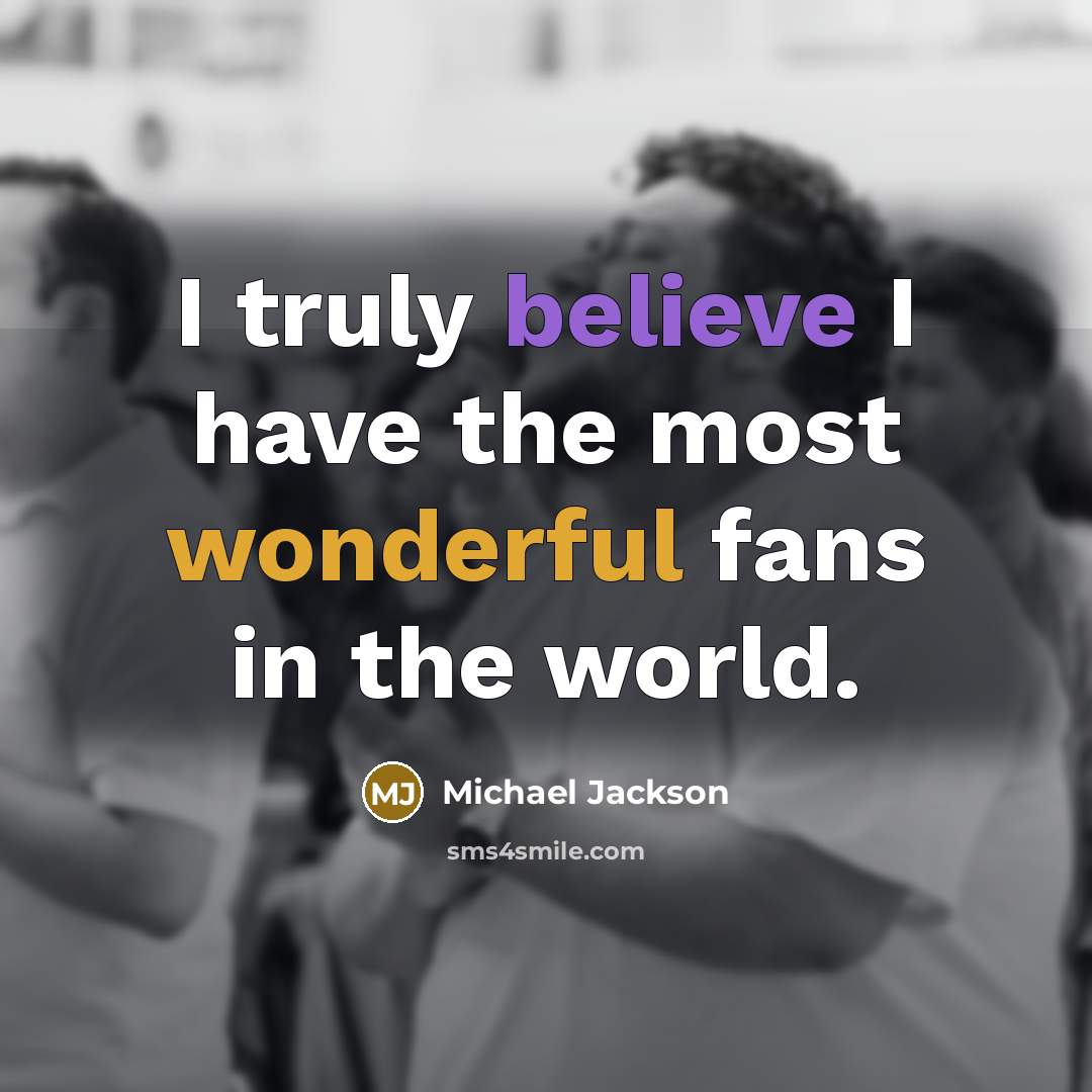 “I truly believe I have the most wonderful fans in the world.” quote by Michael Jackson