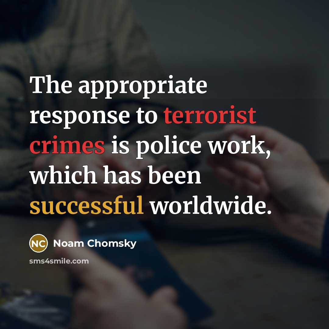 “The appropriate response to terrorist crimes is police work, which has been successful worldwide.” quote by Noam Chomsky