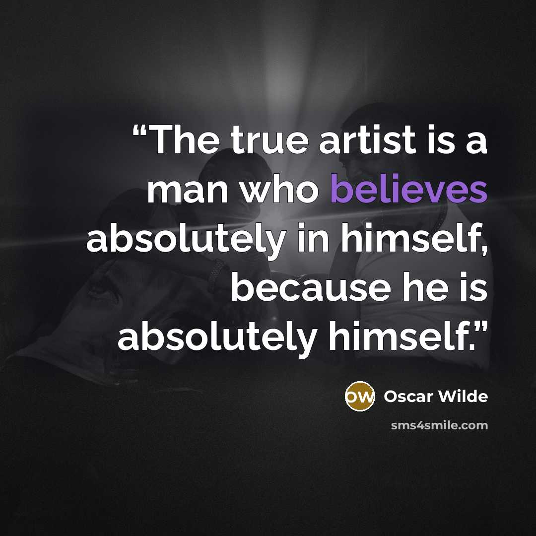 “The true artist is a man who believes absolutely in himself, because he is absolutely himself.” quote by Oscar Wilde