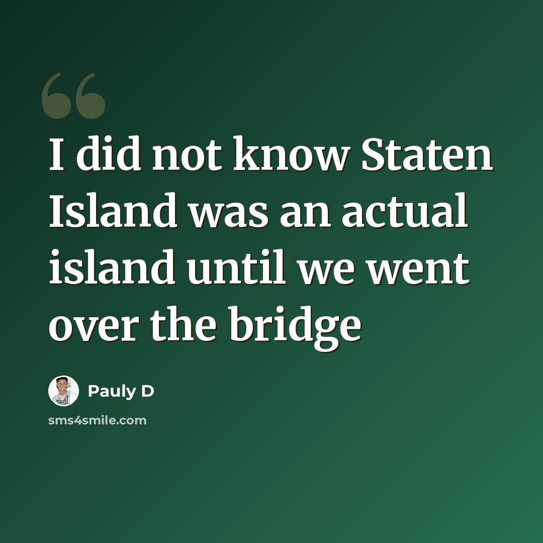 “I did not know Staten Island was an actual island until we went over the bridge” quote by Pauly D