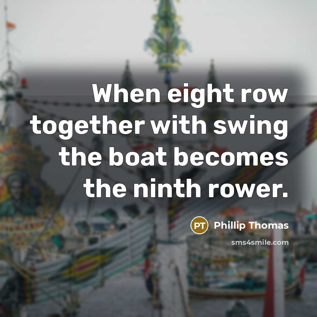 “When eight row together with swing the boat becomes the ninth rower.” quote by Phillip Thomas