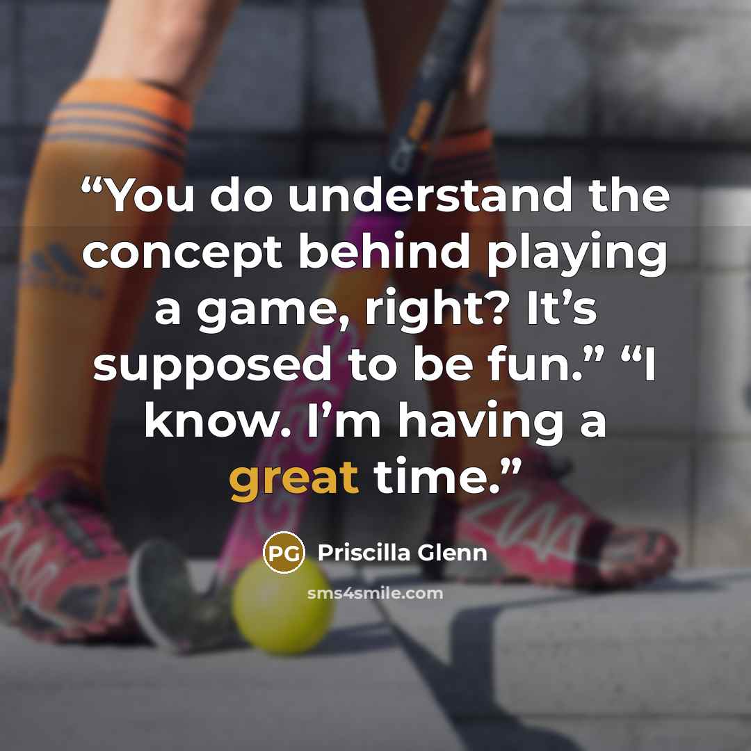 “You do understand the concept behind playing a game, right? It’s supposed to be fun.” “I know. I’m having a great time.” quote by Priscilla Glenn