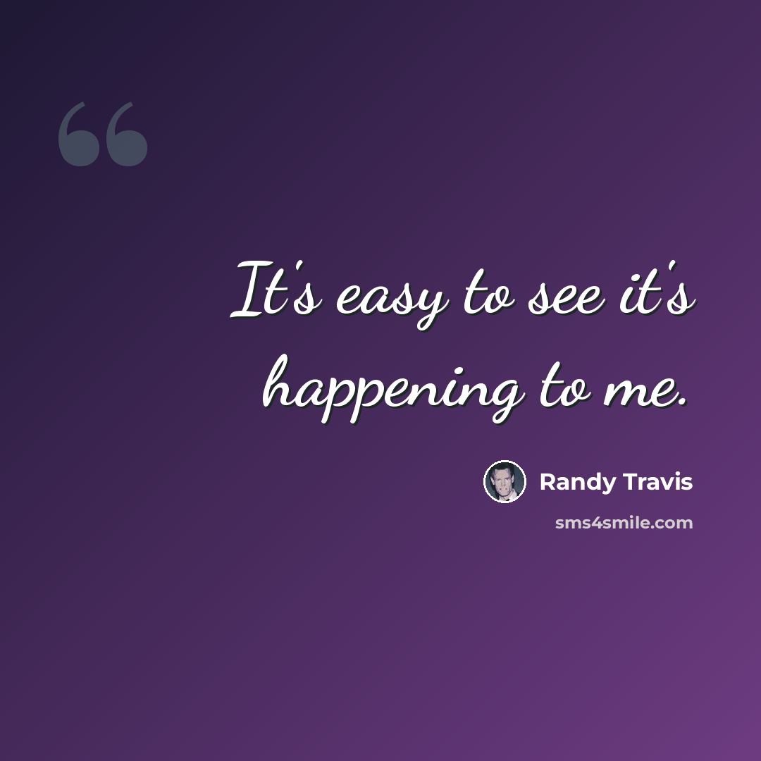 “It's easy to see it's happening to me.” quote by Randy Travis
