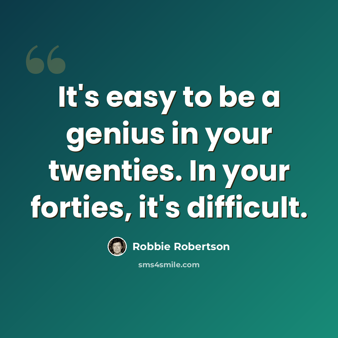 “It's easy to be a genius in your twenties. In your forties, it's difficult.” quote by Robbie Robertson
