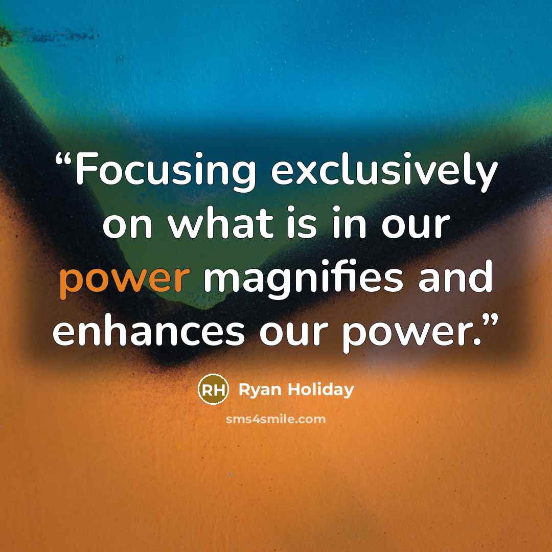 “Focusing exclusively on what is in our power magnifies and enhances our power.” quote by Ryan Holiday