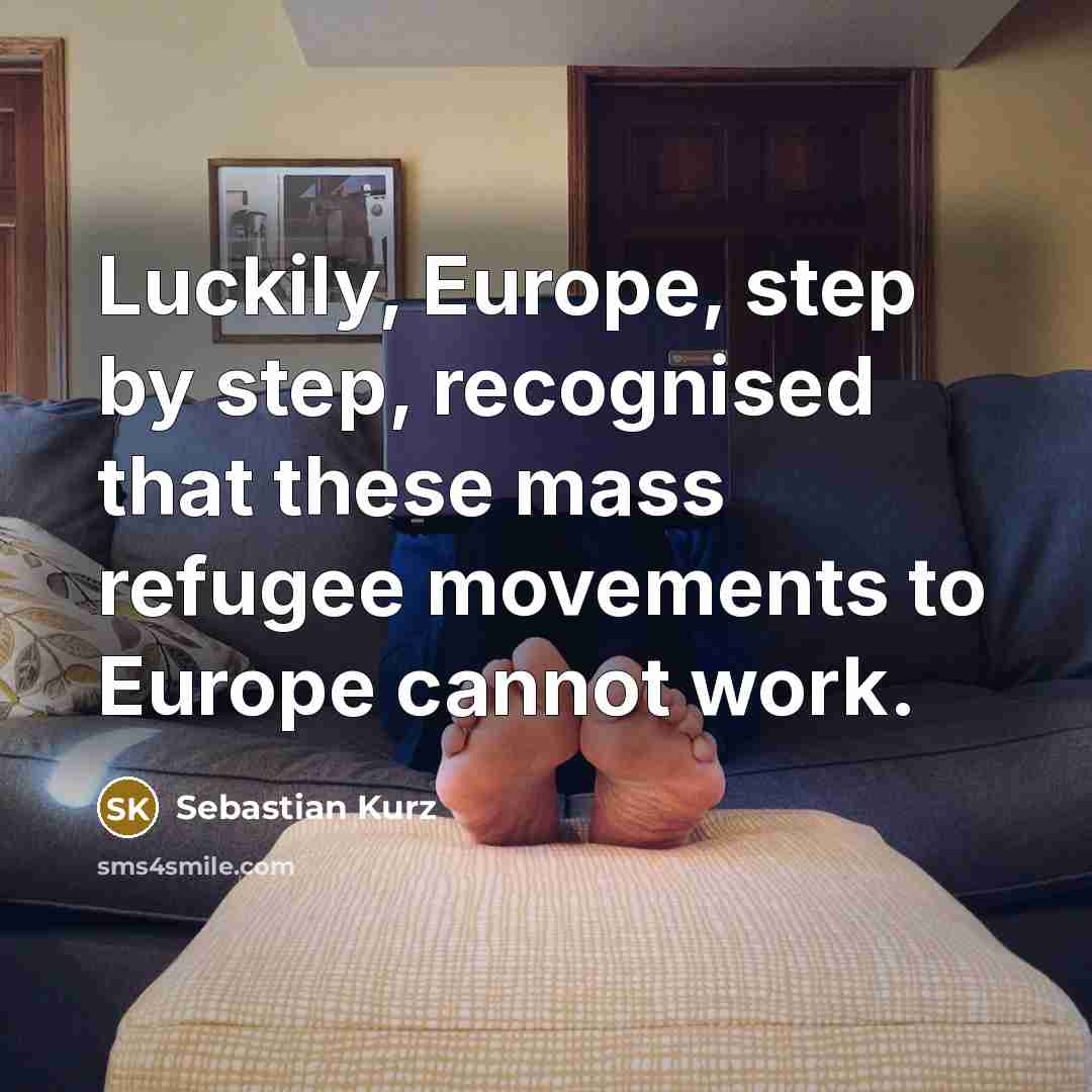 “Luckily, Europe, step by step, recognised that these mass refugee movements to Europe cannot work.” quote by Sebastian Kurz