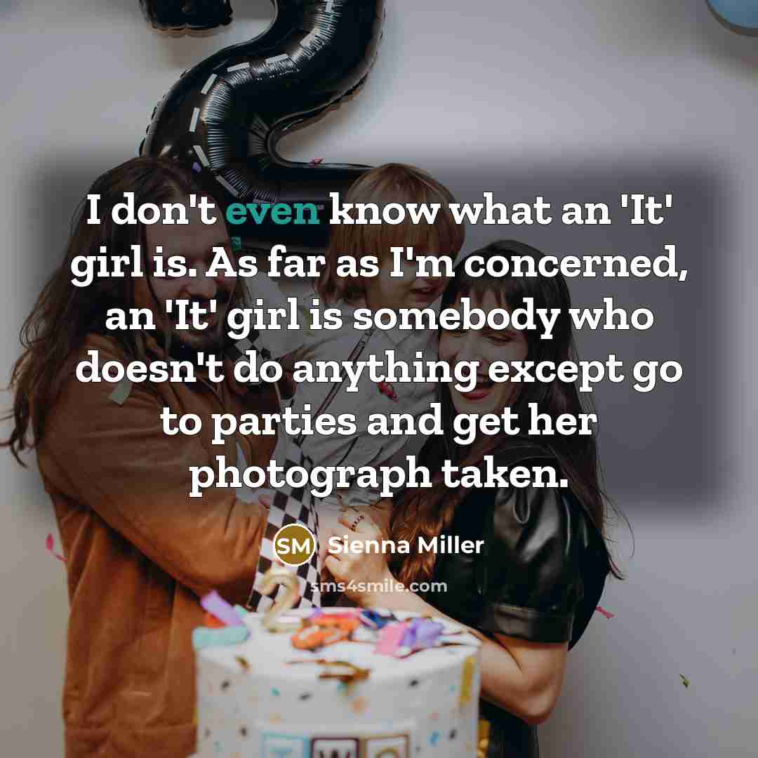 “I don't even know what an 'It' girl is. As far as I'm concerned, an 'It' girl is somebody who doesn't do anything except go to parties and get her photograph taken.” quote by Sienna Miller