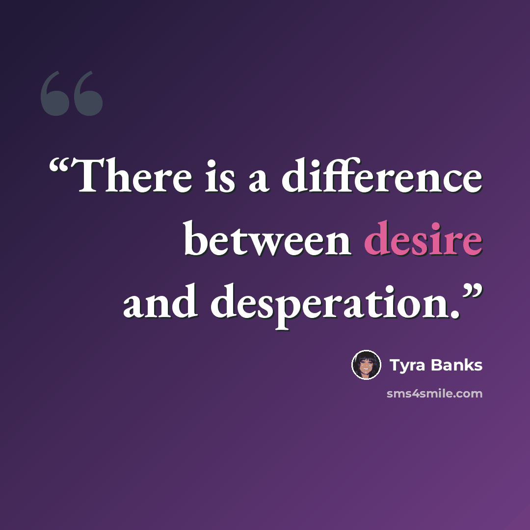 “There is a difference between desire and desperation.” quote by Tyra Banks