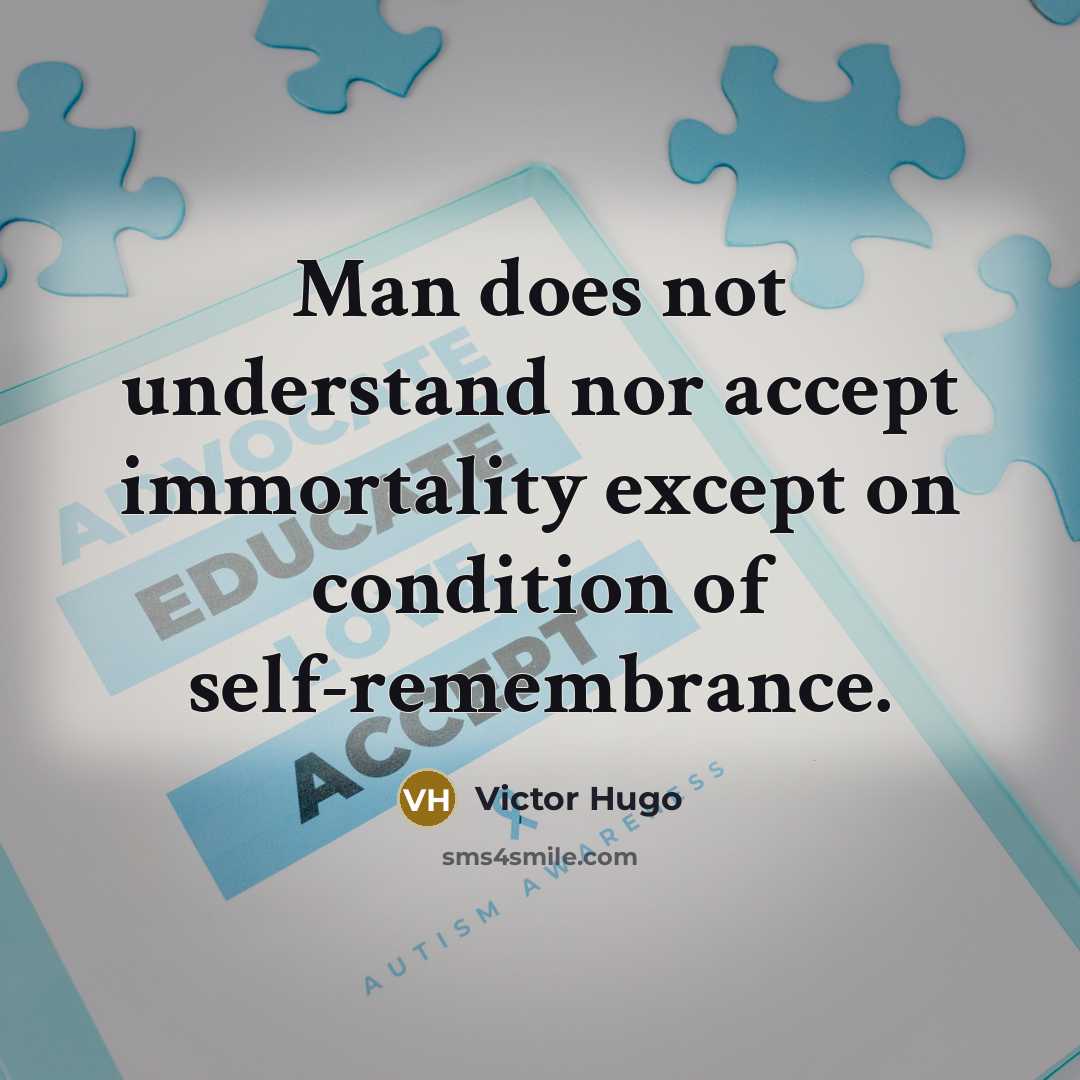 “Man does not understand nor accept immortality except on condition of self-remembrance.” quote by Victor Hugo