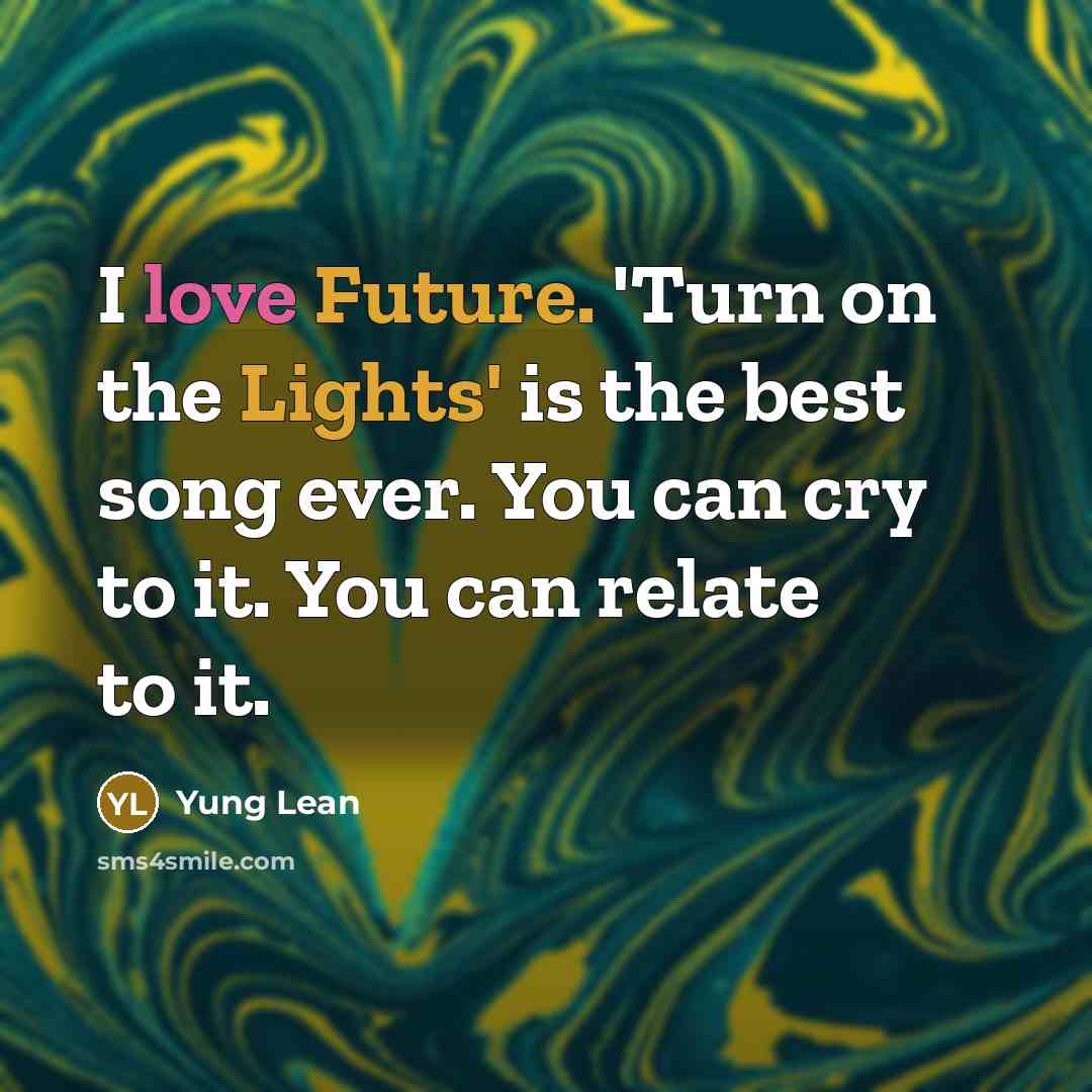 “I love Future. 'Turn on the Lights' is the best song ever. You can cry to it. You can relate to it.” quote by Yung Lean