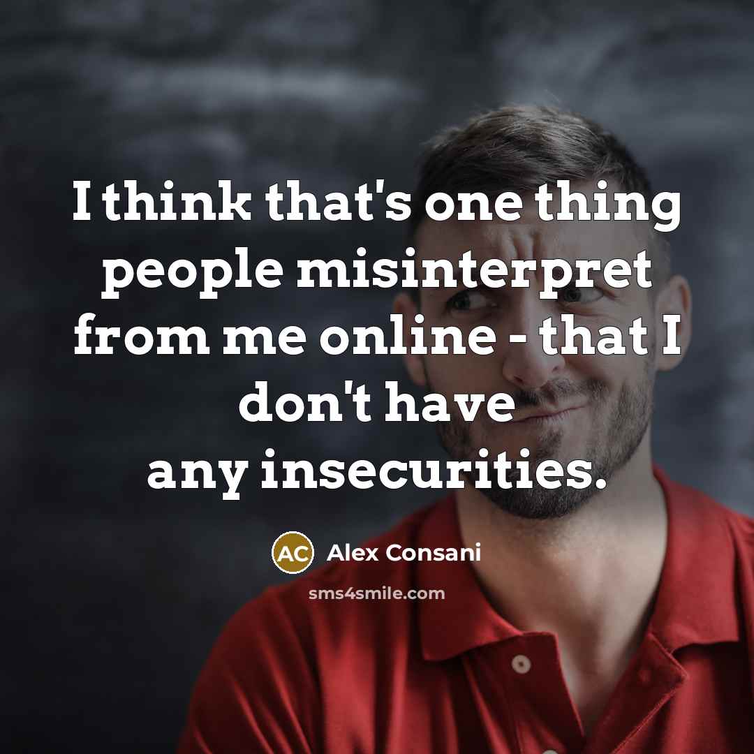“I think that's one thing people misinterpret from me online - that I don't have any insecurities.” quote by Alex Consani
