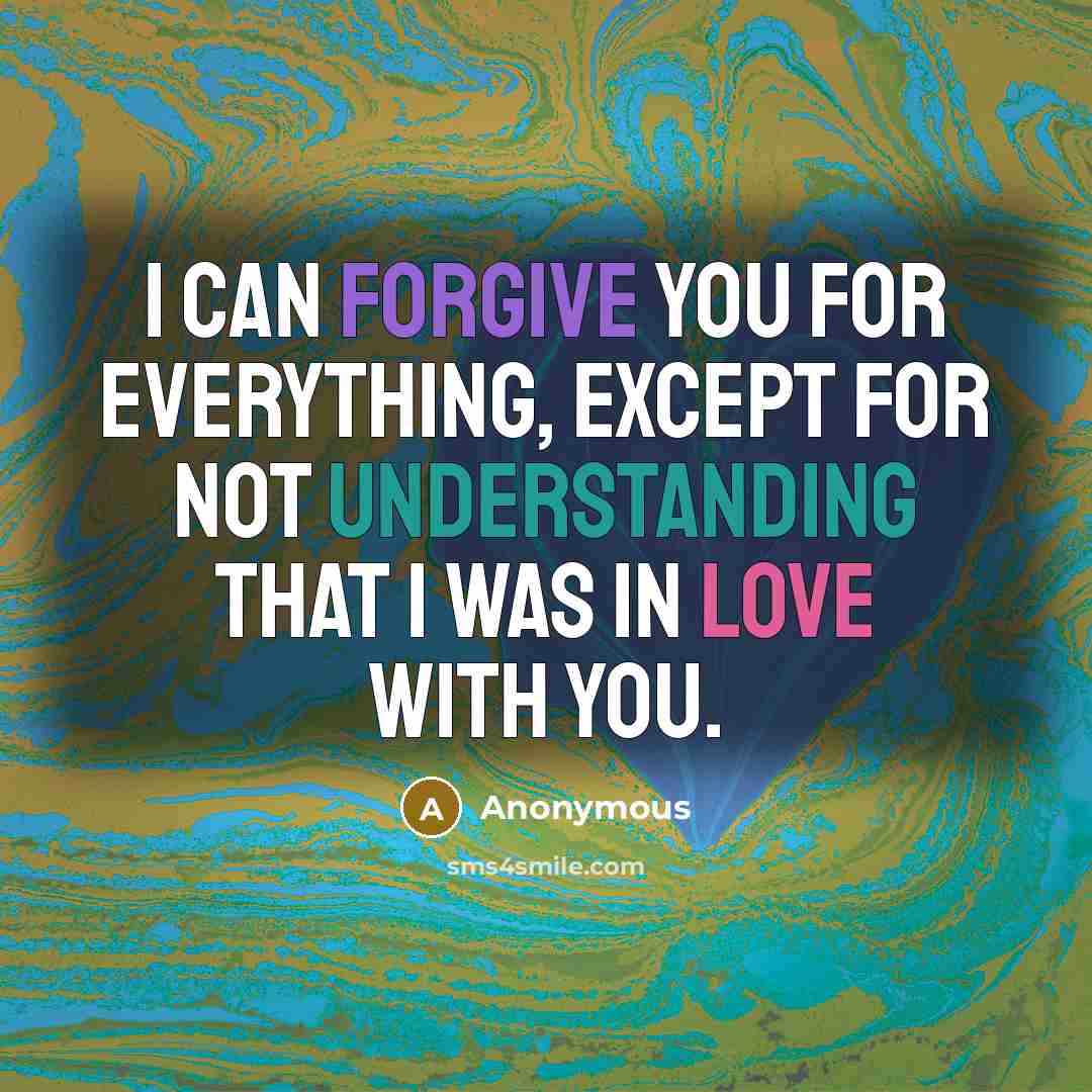 “I can forgive you for everything, except for not understanding that I was in love with you.” quote by Anonymous