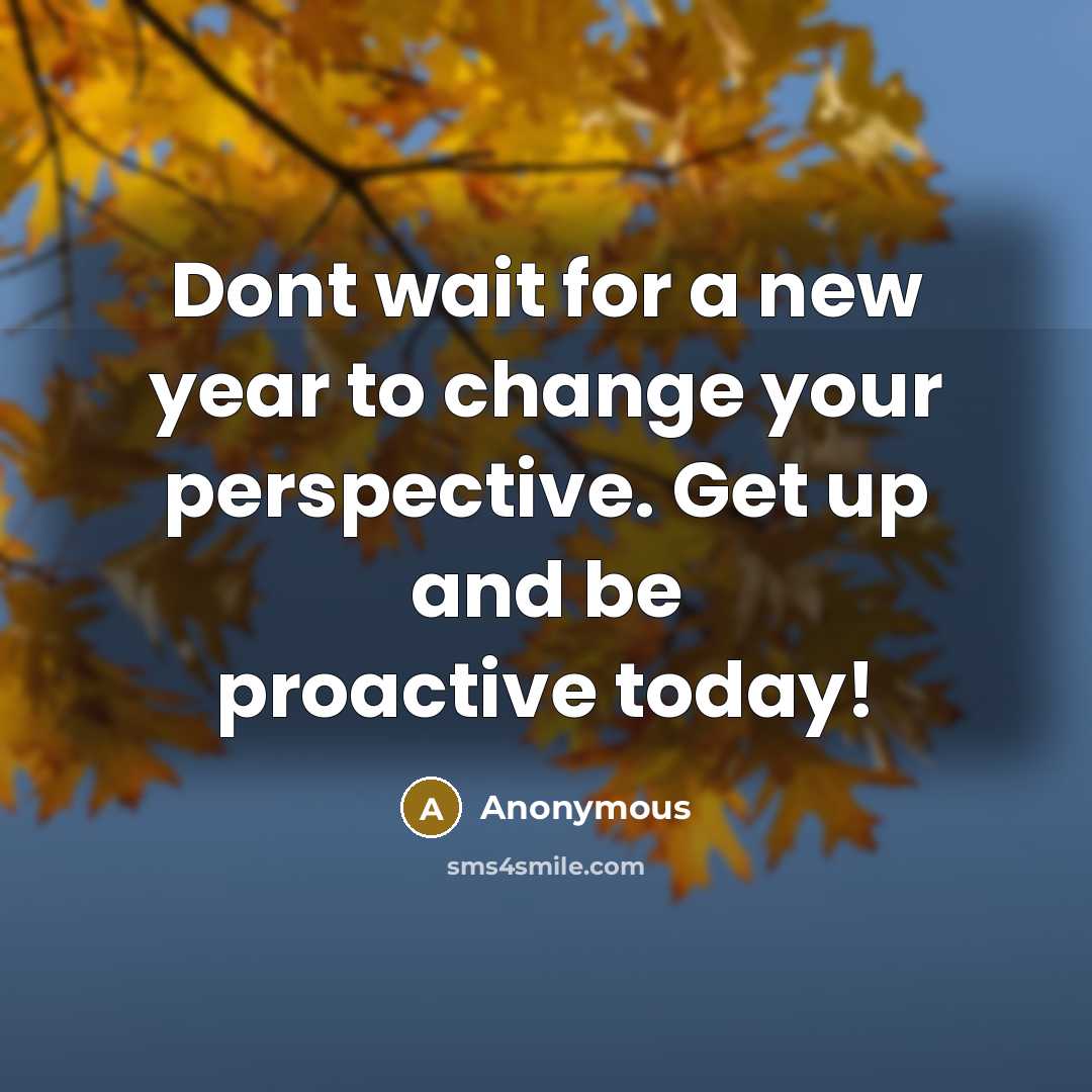 “Dont wait for a new year to change your perspective. Get up and be proactive today!” quote by Anonymous