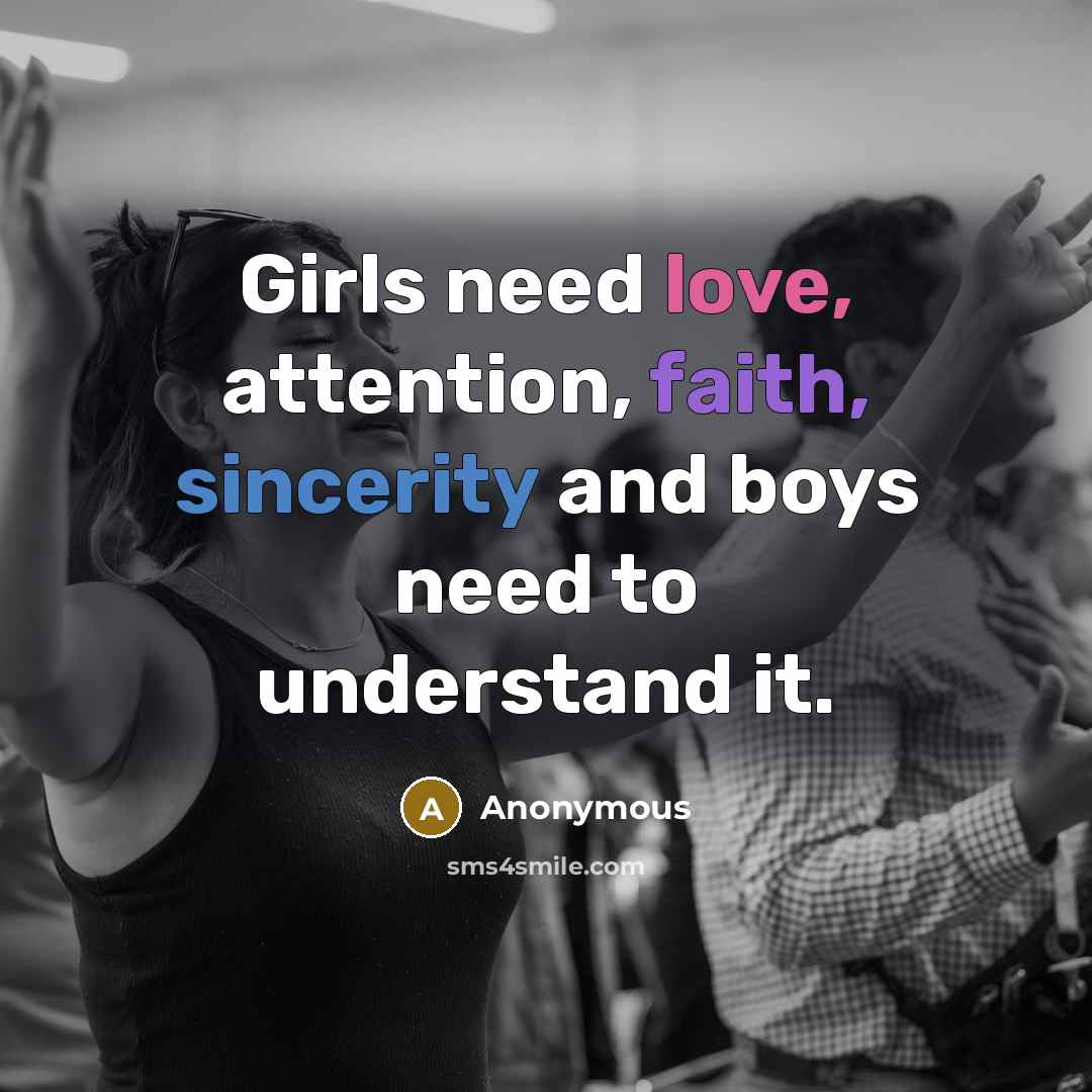 “Girls need love, attention, faith, sincerity and boys need to understand it.” quote by Anonymous