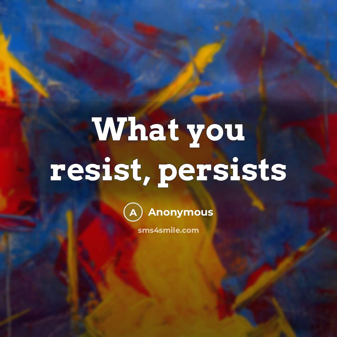 “What you resist, persists” quote by Anonymous