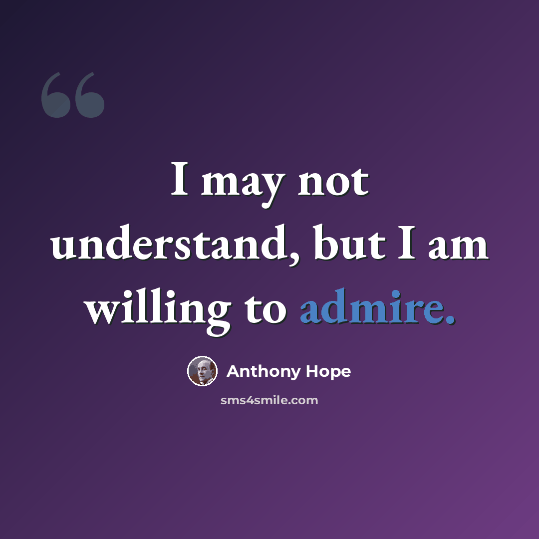 “I may not understand, but I am willing to admire.” quote by Anthony Hope