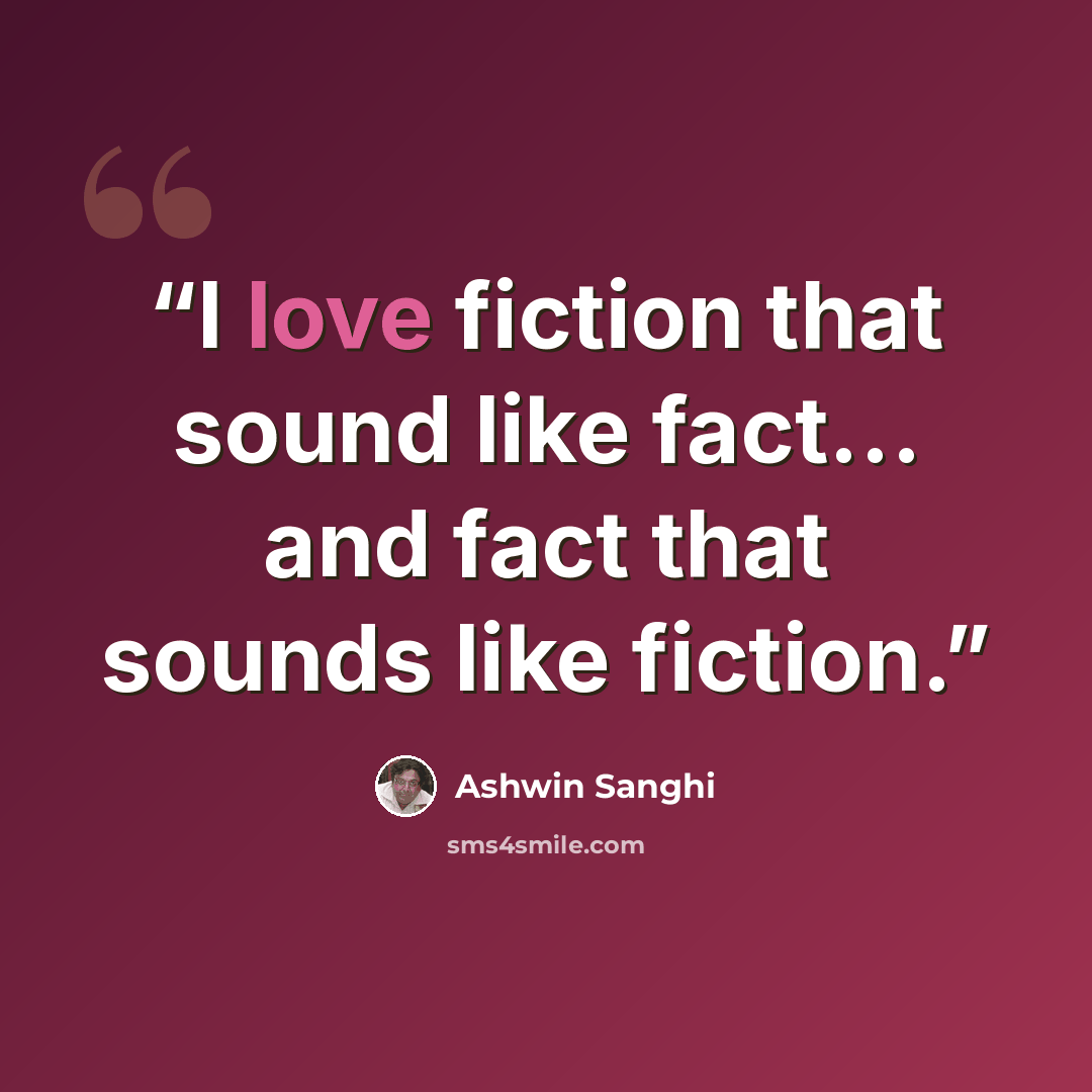 “I love fiction that sound like fact… and fact that sounds like fiction.” quote by Ashwin Sanghi