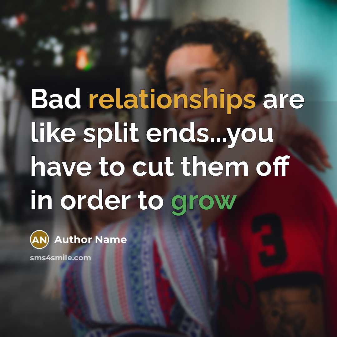 “Bad relationships are like split ends...you have to cut them off in order to grow” quote by Author Name