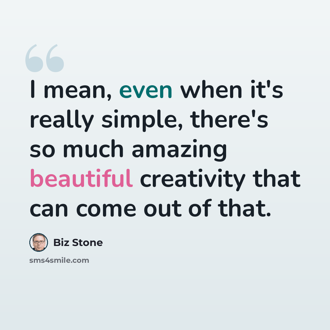 “I mean, even when it's really simple, there's so much amazing beautiful creativity that can come out of that.” quote by Biz Stone