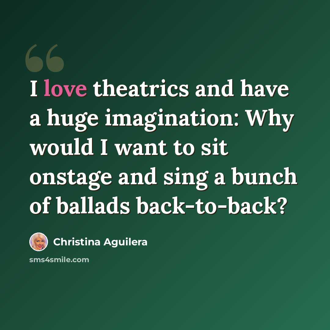 “I love theatrics and have a huge imagination: Why would I want to sit onstage and sing a bunch of ballads back-to-back?” quote by Christina Aguilera