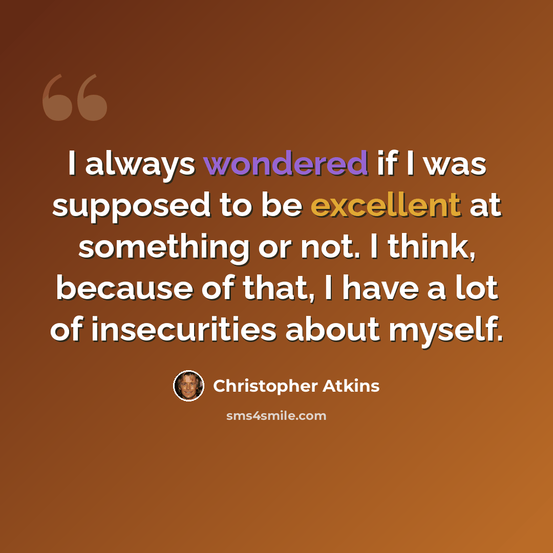 “I always wondered if I was supposed to be excellent at something or not. I think, because of that, I have a lot of insecurities about myself.” quote by Christopher Atkins