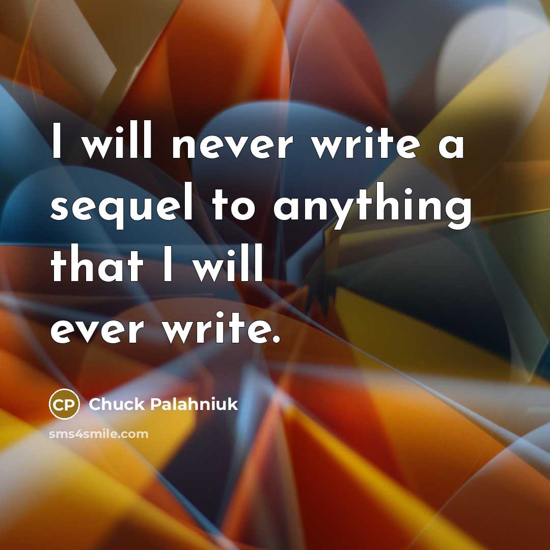 “I will never write a sequel to anything that I will ever write.” quote by Chuck Palahniuk