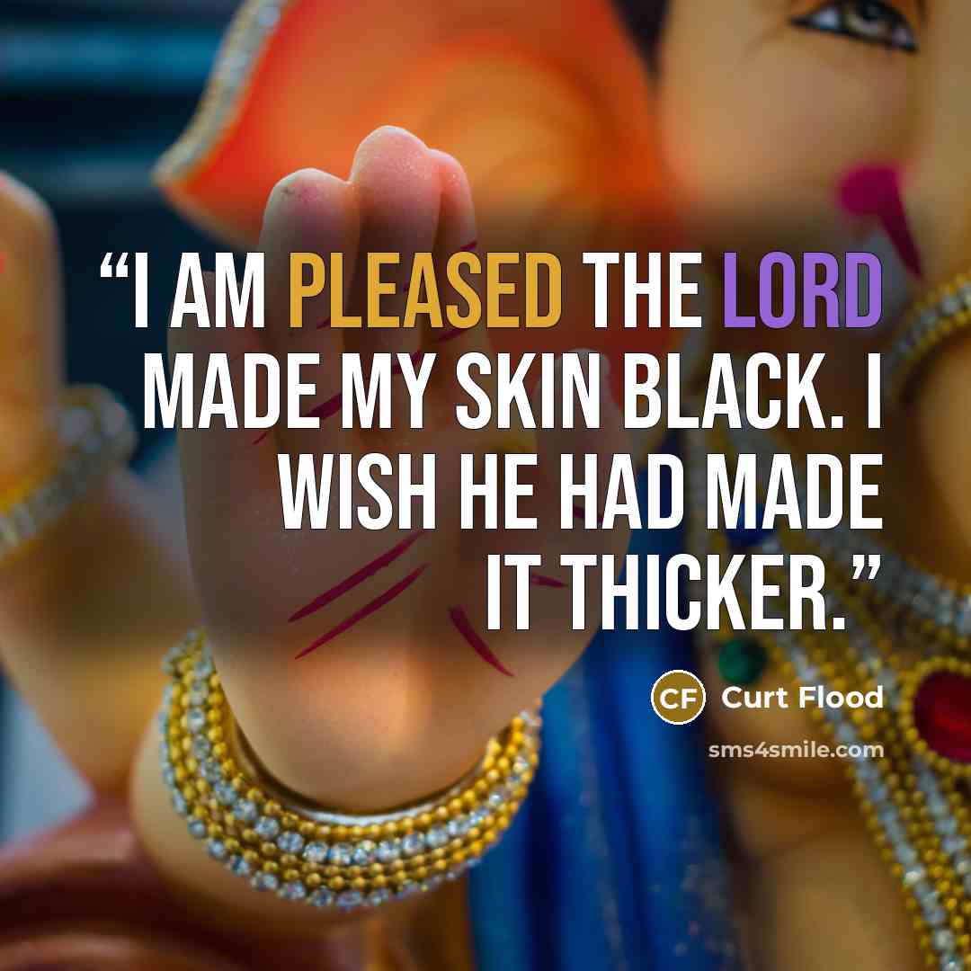 “I am pleased the Lord made my skin Black. I wish He had made it thicker.” quote by Curt Flood