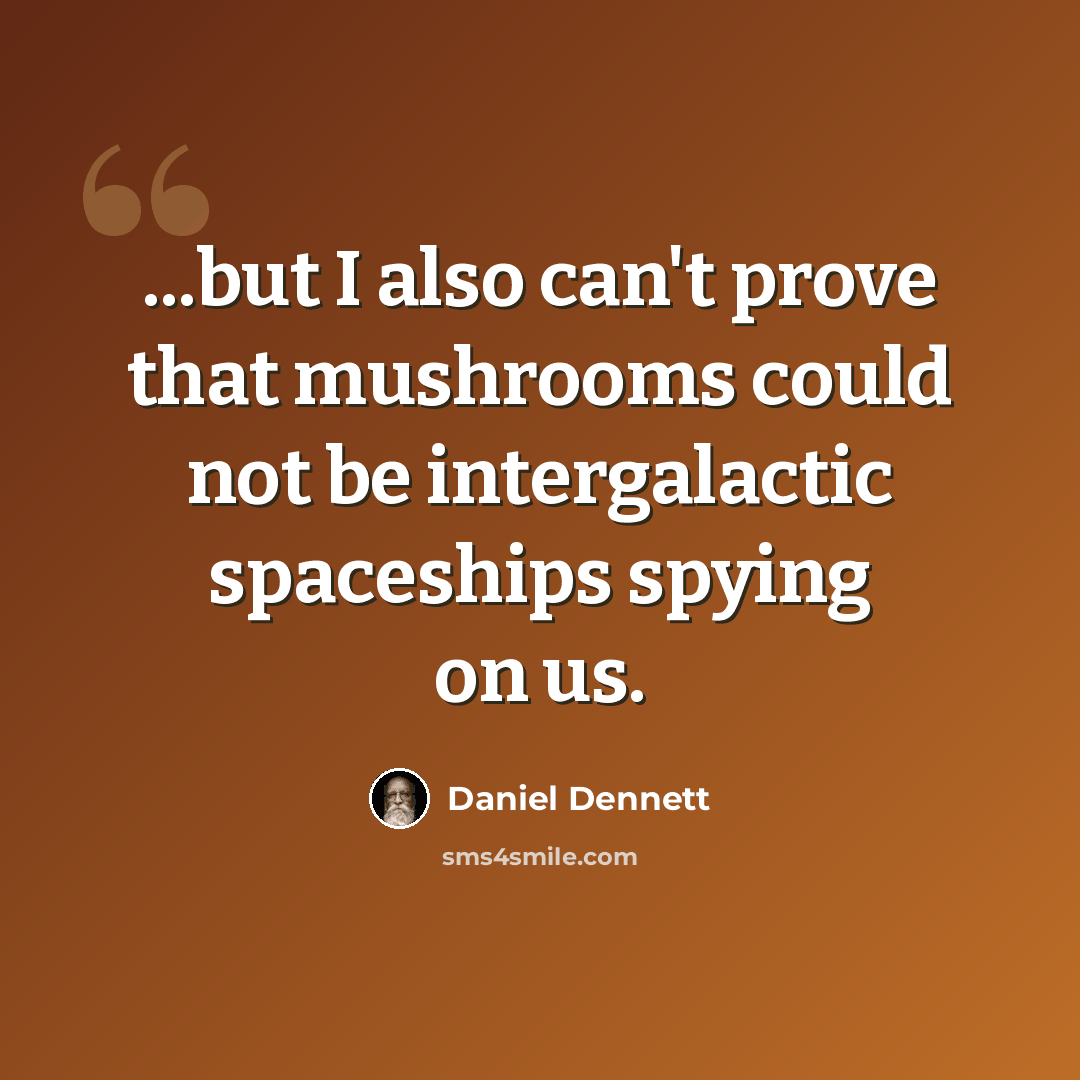 “...but I also can't prove that mushrooms could not be intergalactic spaceships spying on us.” quote by Daniel Dennett