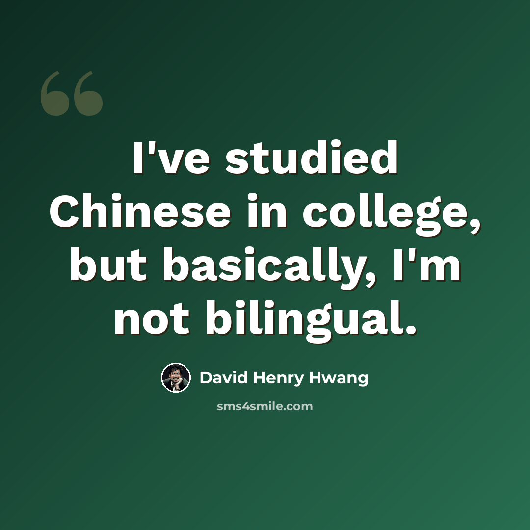 “I've studied Chinese in college, but basically, I'm not bilingual.” quote by David Henry Hwang