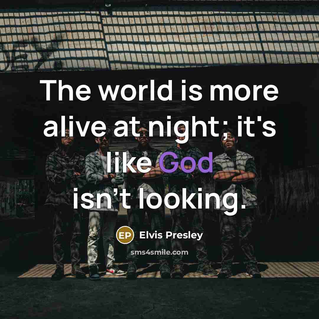 “The world is more alive at night; it's like God isn't looking.” quote by Elvis Presley