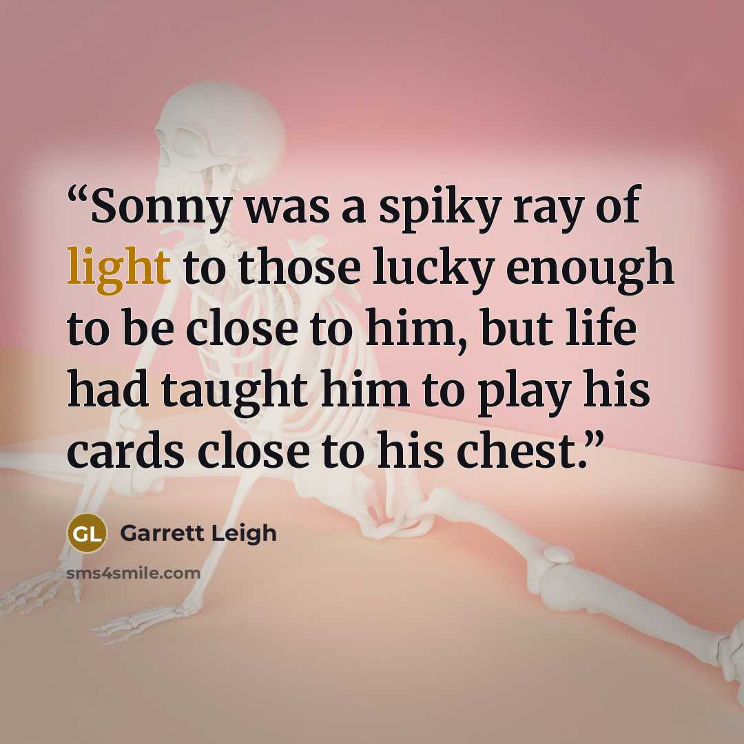 “Sonny was a spiky ray of light to those lucky enough to be close to him, but life had taught him to play his cards close to his chest.” quote by Garrett Leigh
