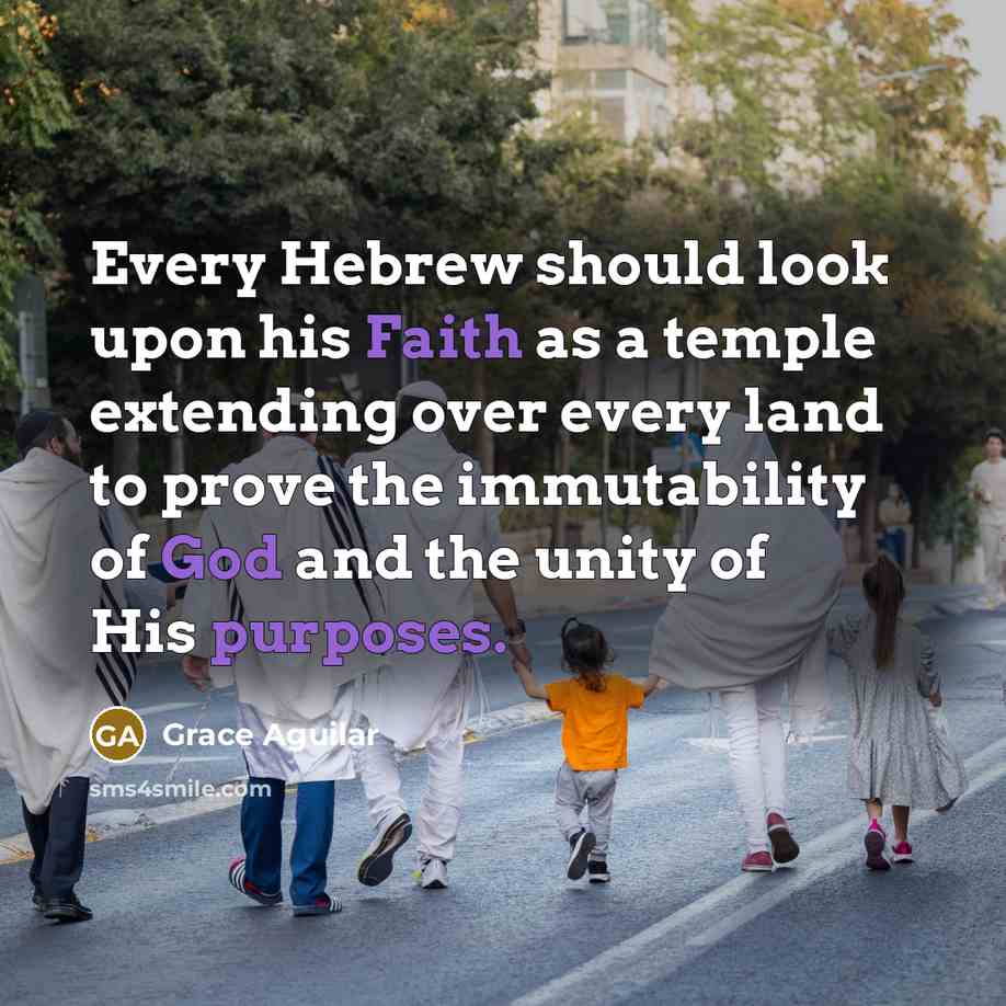 “Every Hebrew should look upon his Faith as a temple extending over every land to prove the immutability of God and the unity of His purposes.” quote by Grace Aguilar