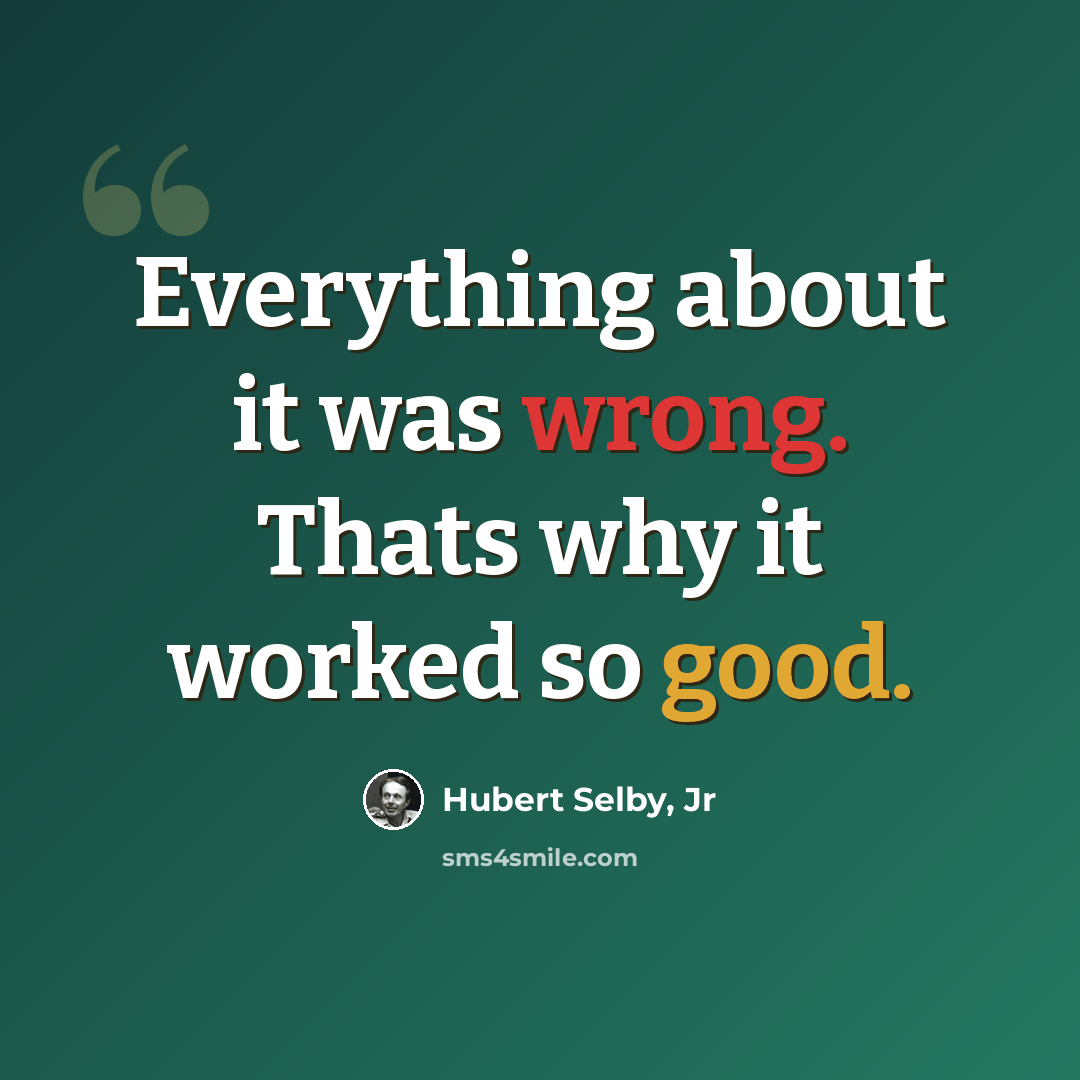 “Everything about it was wrong. Thats why it worked so good.” quote by Hubert Selby, Jr