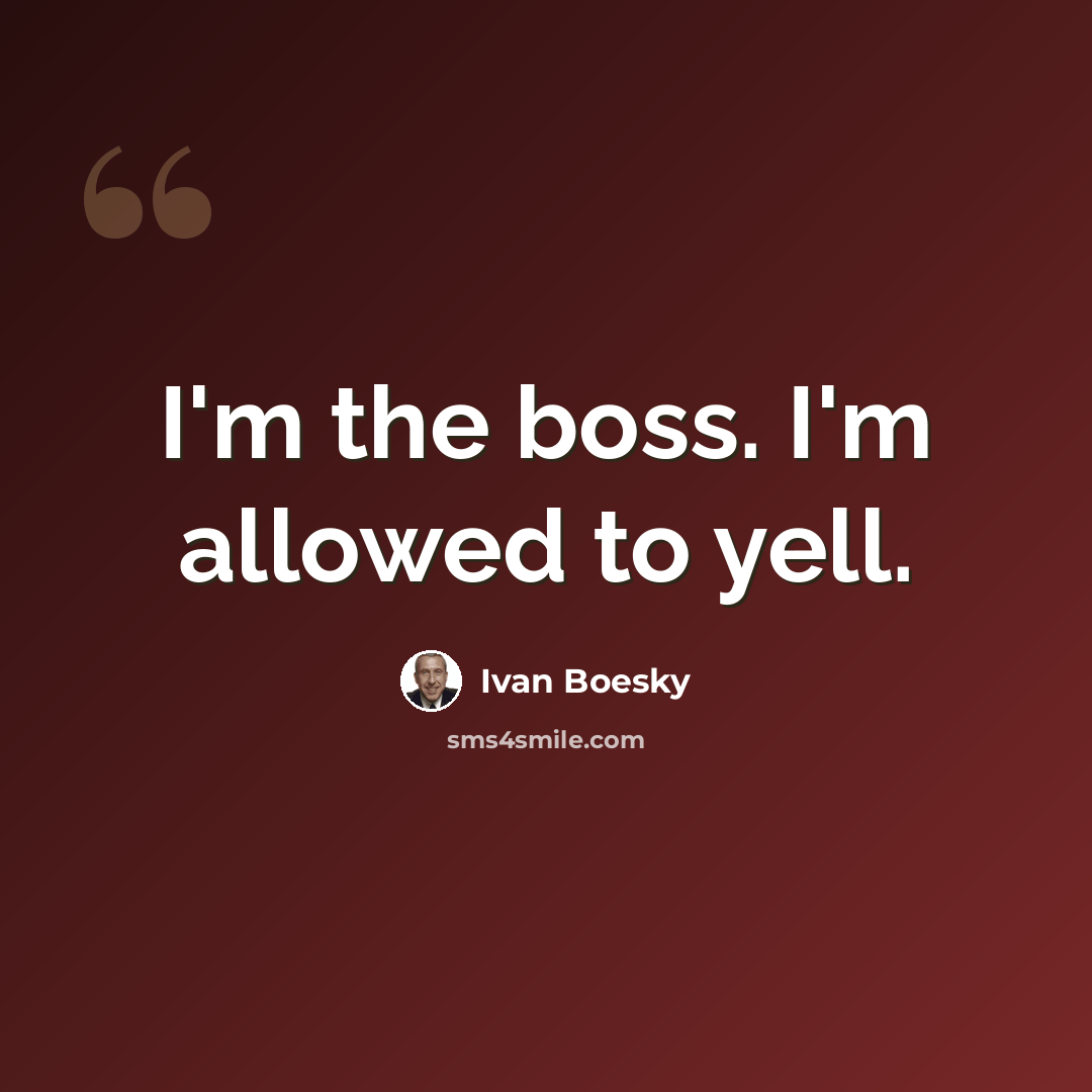 “I'm the boss. I'm allowed to yell.” quote by Ivan Boesky