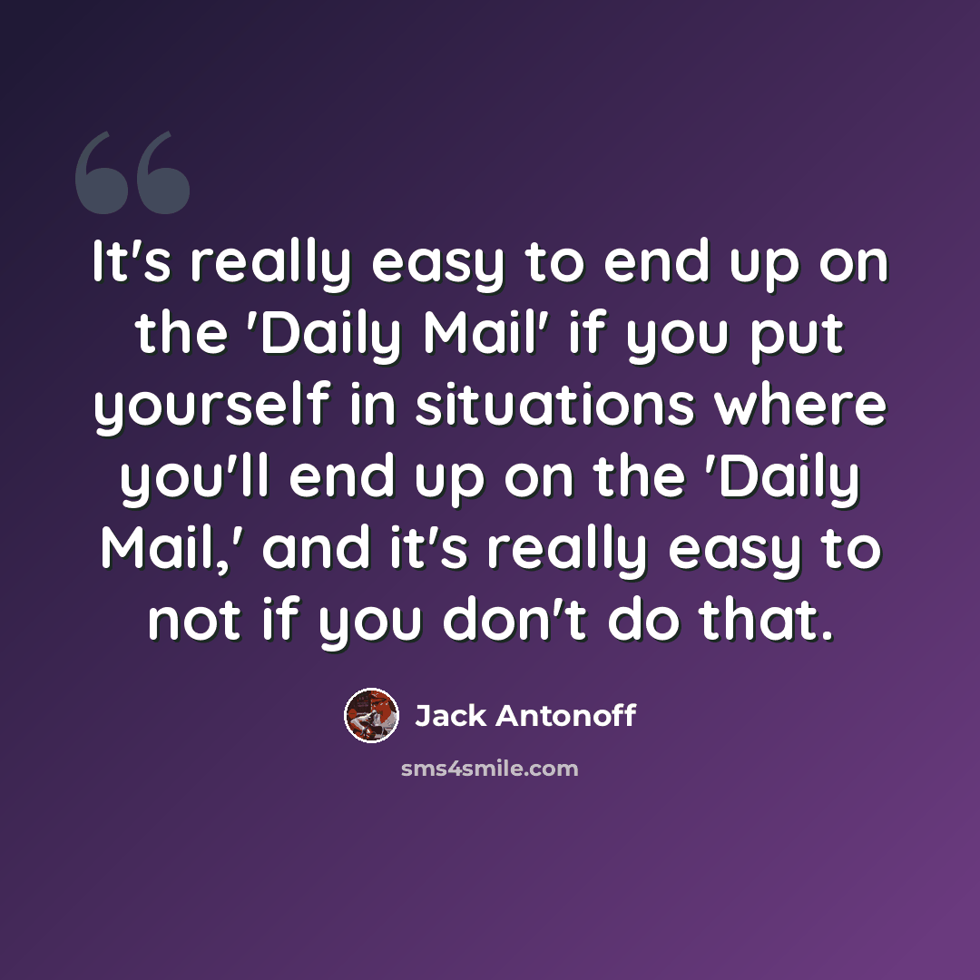 “It's really easy to end up on the 'Daily Mail' if you put yourself in situations where you'll end up on the 'Daily Mail,' and it's really easy to not if you don't do that.” quote by Jack Antonoff