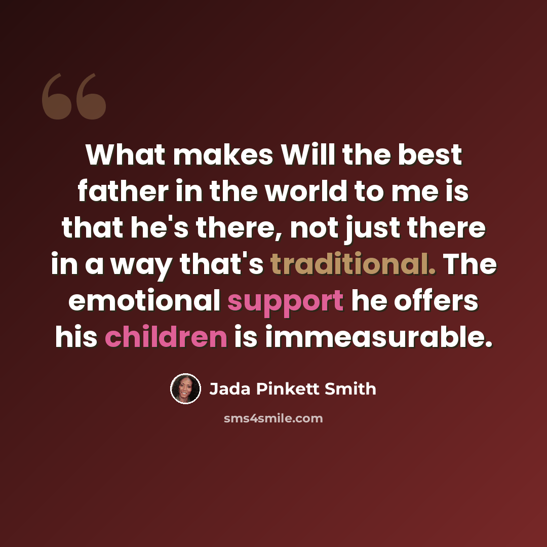 “What makes Will the best father in the world to me is that he's there, not just there in a way that's traditional. The emotional support he offers his children is immeasurable.” quote by Jada Pinkett Smith