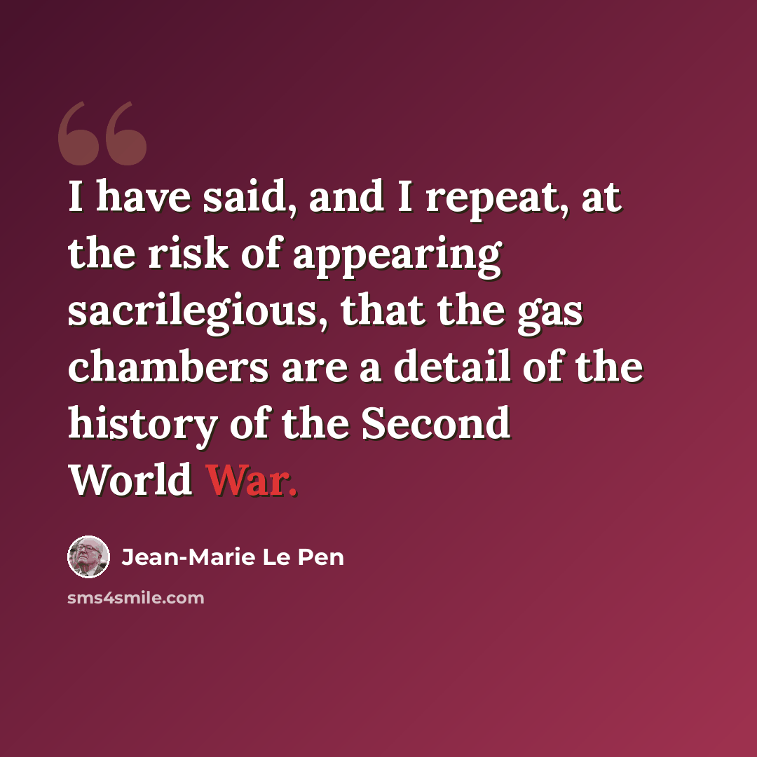 “I have said, and I repeat, at the risk of appearing sacrilegious, that the gas chambers are a detail of the history of the Second World War.” quote by Jean-Marie Le Pen